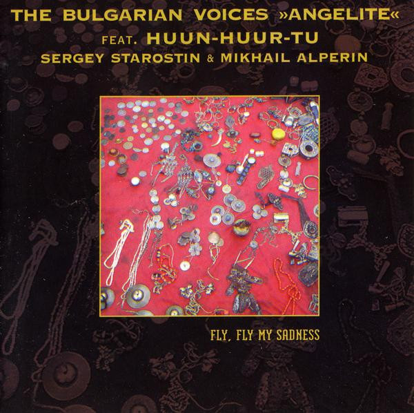 The Bulgarian Voices »Angelite«* Feat. Huun-Huur-Tu, Sergey Starostin & Mikhail Alperin - Fly, Fly My Sadness (CD, Album)